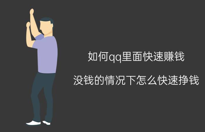 如何qq里面快速赚钱 没钱的情况下怎么快速挣钱？